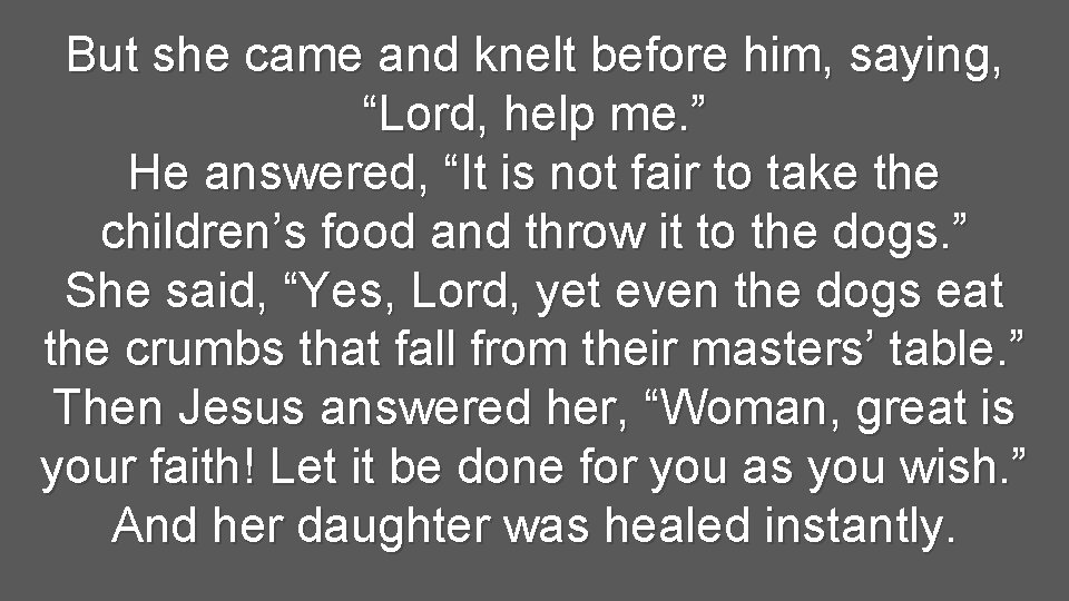 But she came and knelt before him, saying, “Lord, help me. ” He answered,