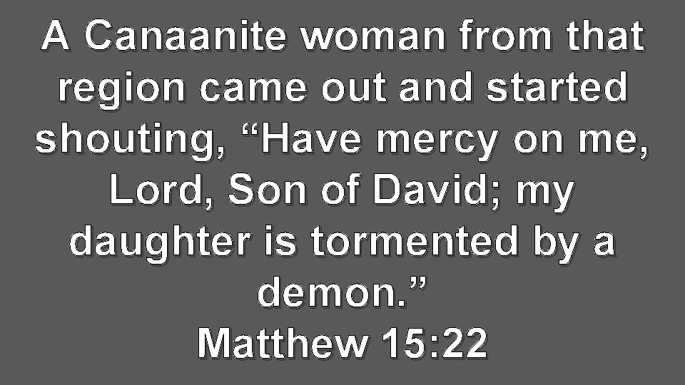 A Canaanite woman from that region came out and started shouting, “Have mercy on