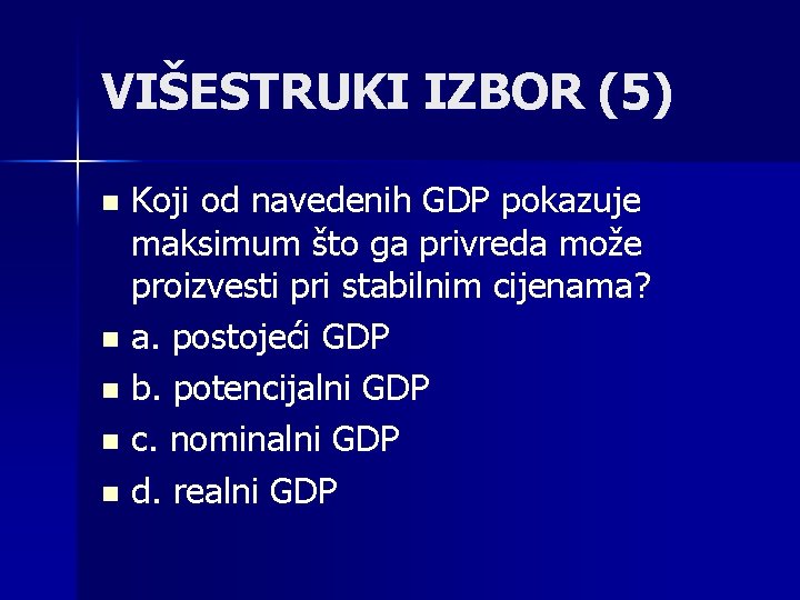 VIŠESTRUKI IZBOR (5) Koji od navedenih GDP pokazuje maksimum što ga privreda može proizvesti