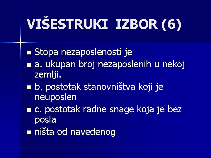 VIŠESTRUKI IZBOR (6) Stopa nezaposlenosti je n a. ukupan broj nezaposlenih u nekoj zemlji.