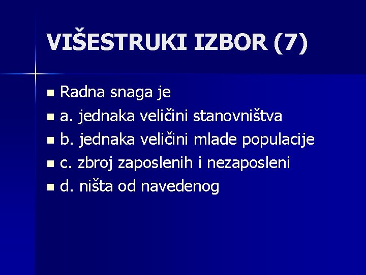 VIŠESTRUKI IZBOR (7) Radna snaga je n a. jednaka veličini stanovništva n b. jednaka