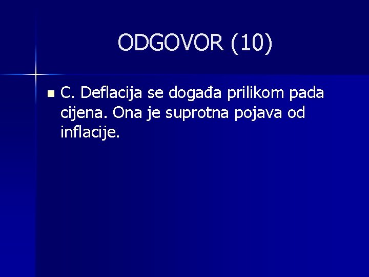 ODGOVOR (10) n C. Deflacija se događa prilikom pada cijena. Ona je suprotna pojava