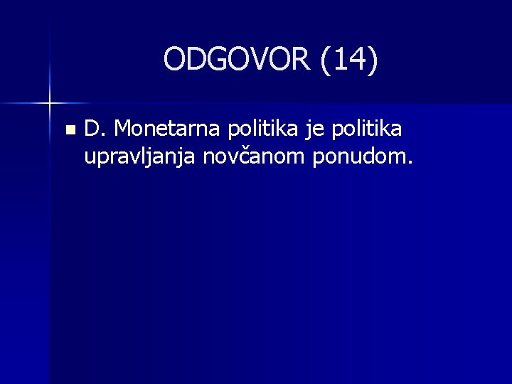 ODGOVOR (14) n D. Monetarna politika je politika upravljanja novčanom ponudom. 