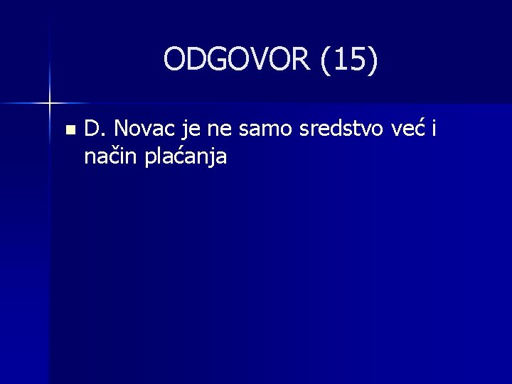 ODGOVOR (15) n D. Novac je ne samo sredstvo već i način plaćanja 