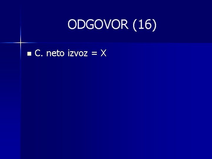 ODGOVOR (16) n C. neto izvoz = X 