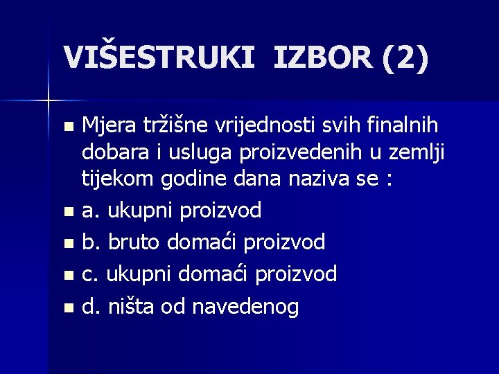 VIŠESTRUKI IZBOR (2) Mjera tržišne vrijednosti svih finalnih dobara i usluga proizvedenih u zemlji