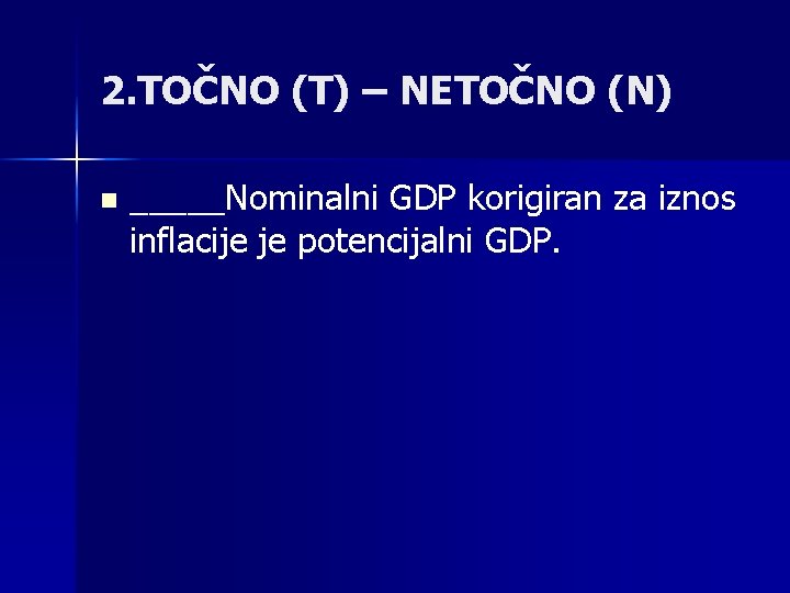 2. TOČNO (T) – NETOČNO (N) n _____Nominalni GDP korigiran za iznos inflacije je