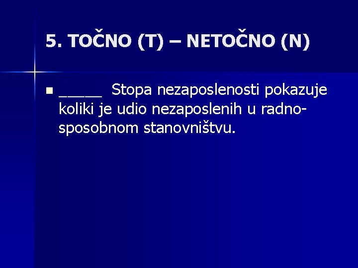 5. TOČNO (T) – NETOČNO (N) n _____ Stopa nezaposlenosti pokazuje koliki je udio