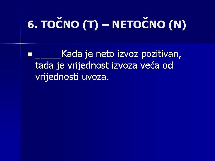 6. TOČNO (T) – NETOČNO (N) n _____Kada je neto izvoz pozitivan, tada je