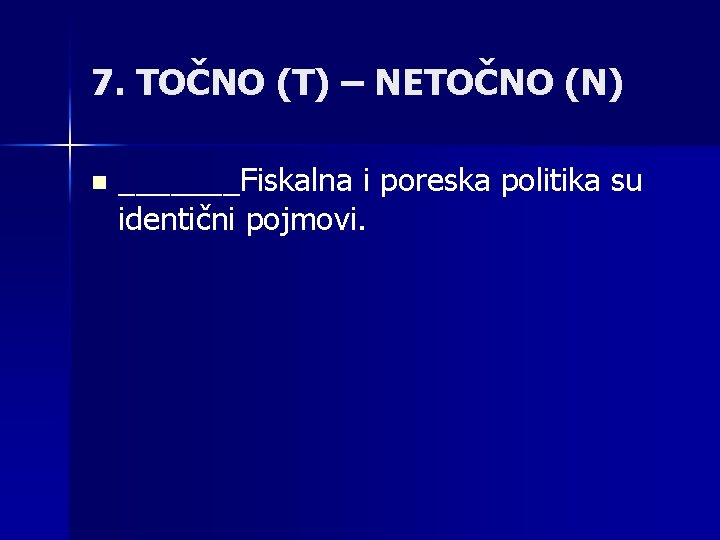 7. TOČNO (T) – NETOČNO (N) n _______Fiskalna i poreska politika su identični pojmovi.