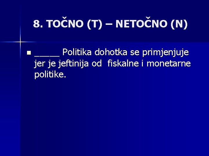 8. TOČNO (T) – NETOČNO (N) n _____ Politika dohotka se primjenjuje jer je