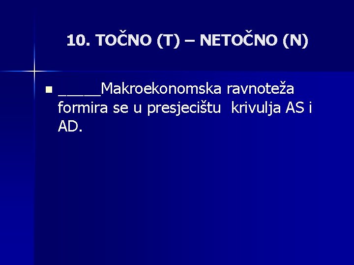 10. TOČNO (T) – NETOČNO (N) n _____Makroekonomska ravnoteža formira se u presjecištu krivulja