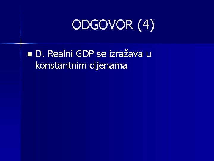 ODGOVOR (4) n D. Realni GDP se izražava u konstantnim cijenama 