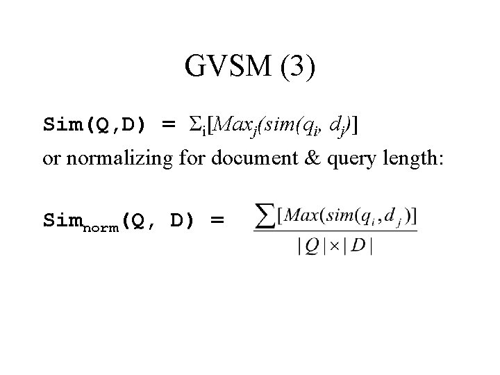 GVSM (3) Sim(Q, D) = Σi[Maxj(sim(qi, dj)] or normalizing for document & query length: