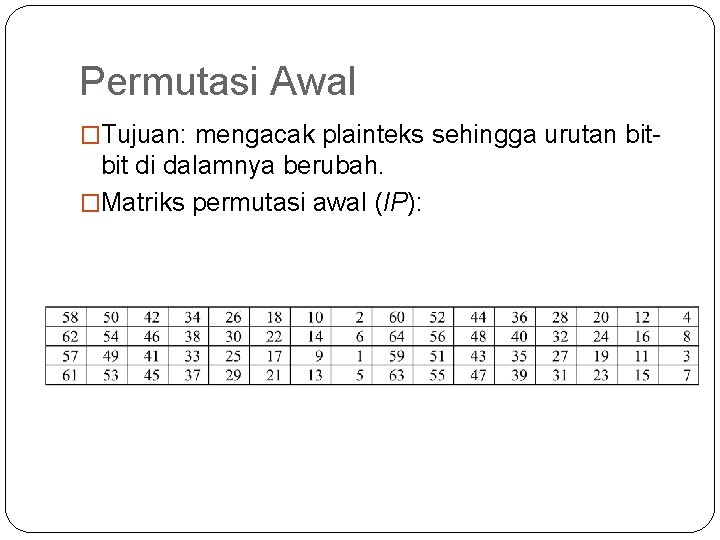 Permutasi Awal �Tujuan: mengacak plainteks sehingga urutan bit- bit di dalamnya berubah. �Matriks permutasi