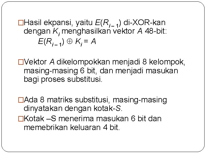 �Hasil ekpansi, yaitu E(Ri – 1) di-XOR-kan dengan Ki menghasilkan vektor A 48 -bit: