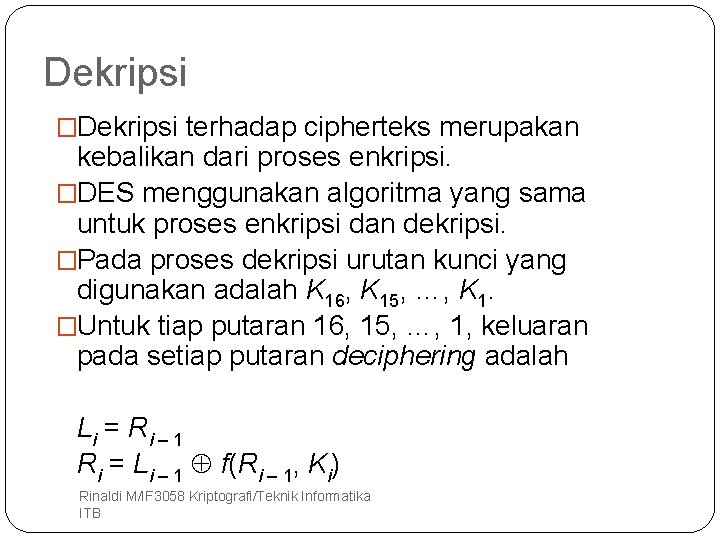 Dekripsi �Dekripsi terhadap cipherteks merupakan kebalikan dari proses enkripsi. �DES menggunakan algoritma yang sama