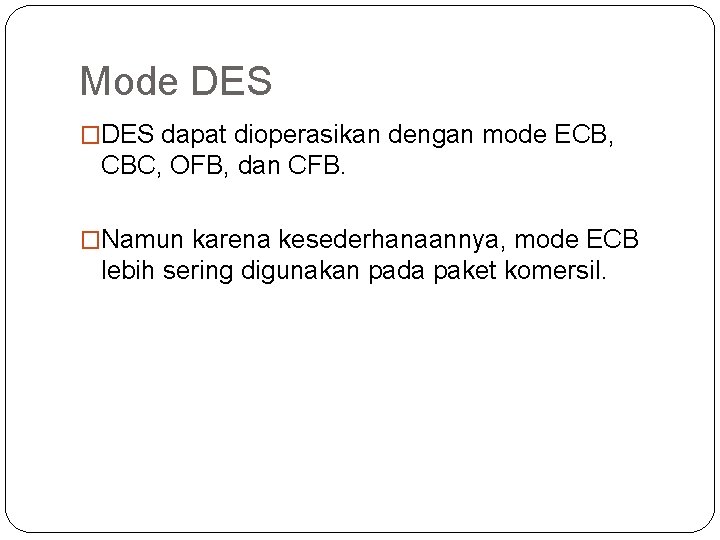 Mode DES �DES dapat dioperasikan dengan mode ECB, CBC, OFB, dan CFB. �Namun karena