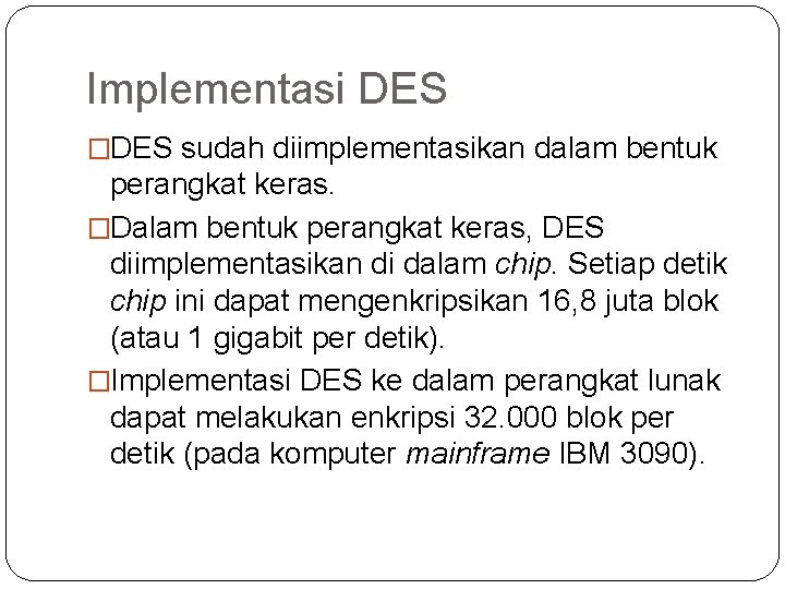 Implementasi DES �DES sudah diimplementasikan dalam bentuk perangkat keras. �Dalam bentuk perangkat keras, DES