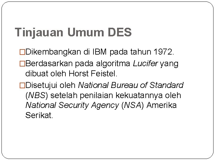 Tinjauan Umum DES �Dikembangkan di IBM pada tahun 1972. �Berdasarkan pada algoritma Lucifer yang