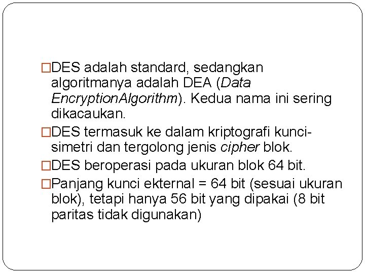 �DES adalah standard, sedangkan algoritmanya adalah DEA (Data Encryption. Algorithm). Kedua nama ini sering