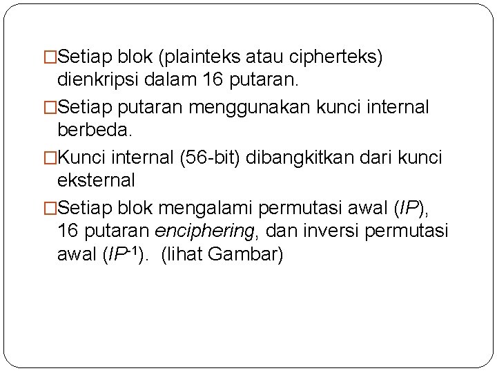 �Setiap blok (plainteks atau cipherteks) dienkripsi dalam 16 putaran. �Setiap putaran menggunakan kunci internal