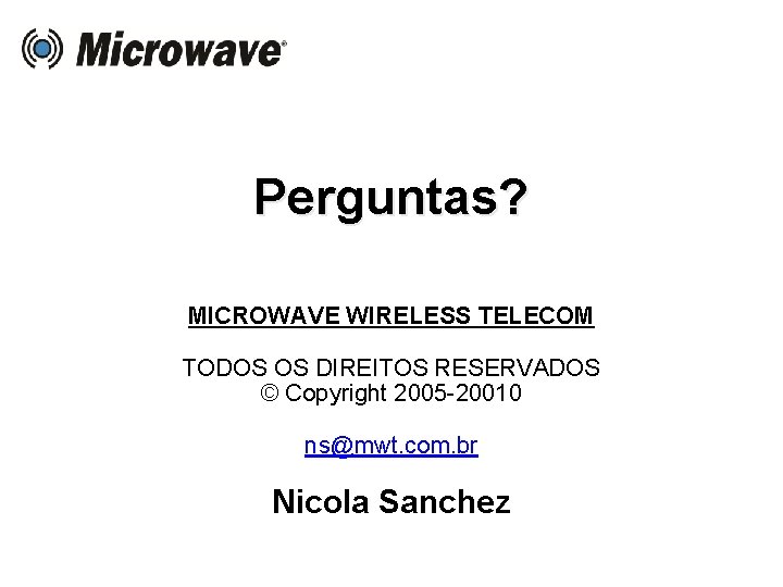 Perguntas? MICROWAVE WIRELESS TELECOM TODOS OS DIREITOS RESERVADOS © Copyright 2005 -20010 ns@mwt. com.