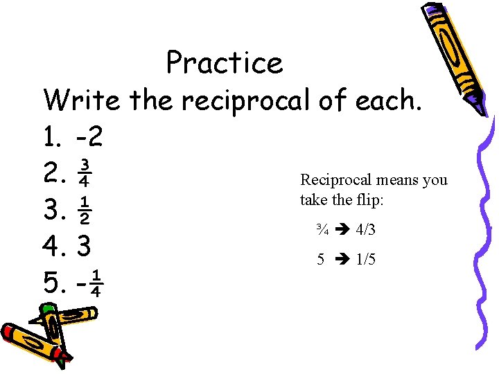 Practice Write the reciprocal of each. 1. -2 2. ¾ Reciprocal means you take