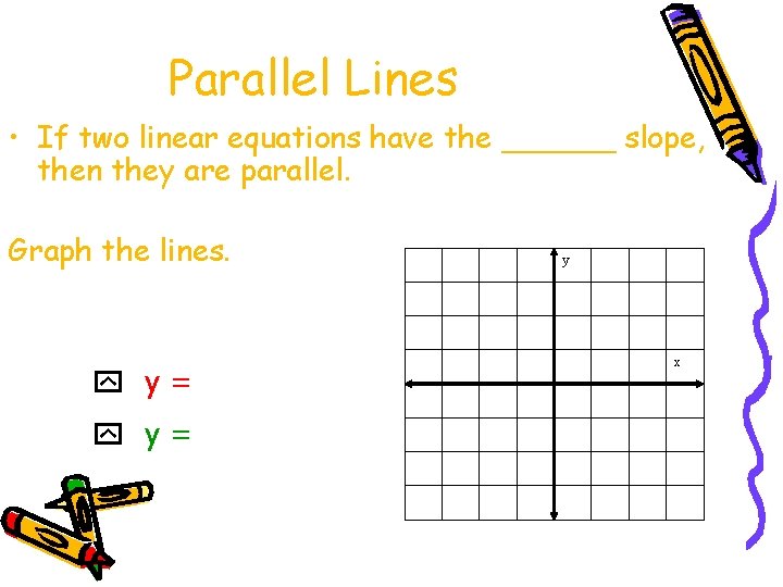 Parallel Lines • If two linear equations have the ______ slope, then they are