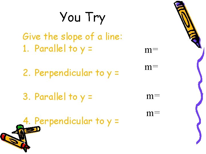 You Try Give the slope of a line: 1. Parallel to y = 2.