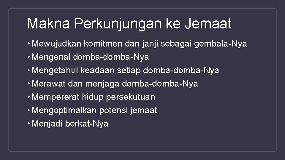 Makna Perkunjungan ke Jemaat • Mewujudkan komitmen dan janji sebagai gembala-Nya • Mengenal domba-Nya