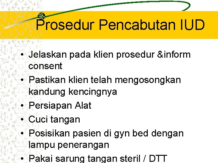 Prosedur Pencabutan IUD • Jelaskan pada klien prosedur &inform consent • Pastikan klien telah