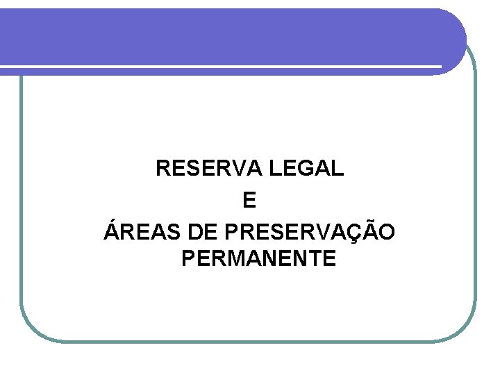 RESERVA LEGAL E ÁREAS DE PRESERVAÇÃO PERMANENTE 