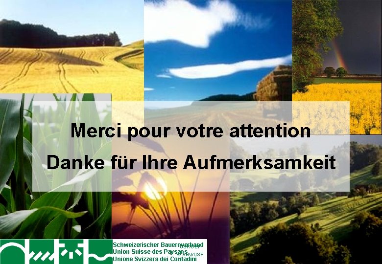 Merci pour votre attention Danke für Ihre Aufmerksamkeit Schweizerischer Bauernverband USP/DEP Union Suisse des