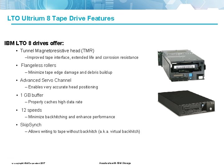 LTO Ultrium 8 Tape Drive Features IBM LTO 8 drives offer: • Tunnel Magnetoresistive