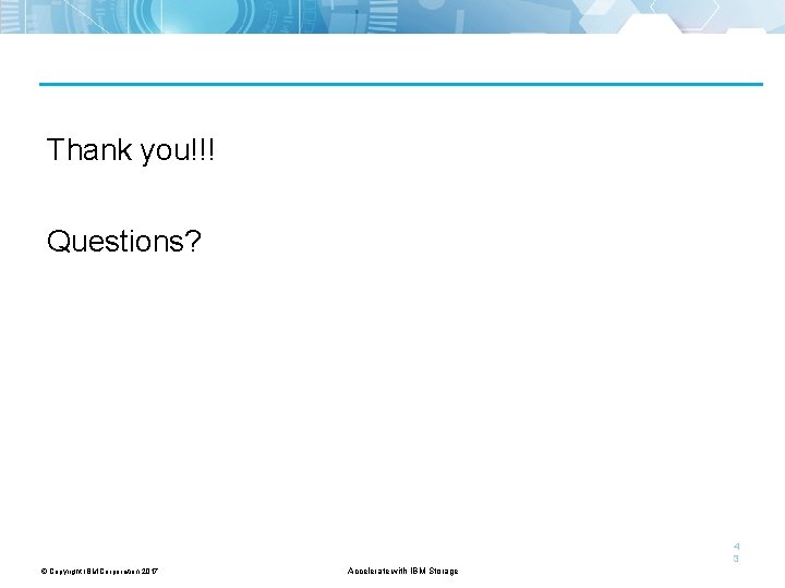 Thank you!!! Questions? 4 3 © Copyright IBM Corporation 2017 Accelerate with IBM Storage.