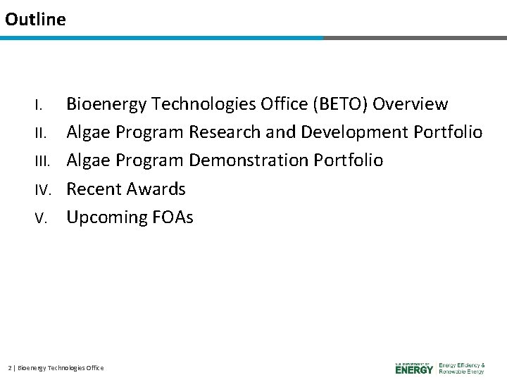 Outline I. III. IV. V. Bioenergy Technologies Office (BETO) Overview Algae Program Research and