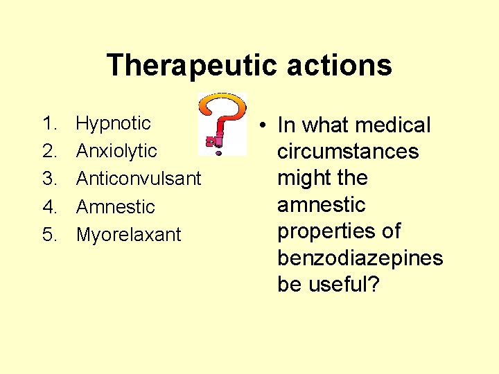 Therapeutic actions 1. 2. 3. 4. 5. Hypnotic Anxiolytic Anticonvulsant Amnestic Myorelaxant • In