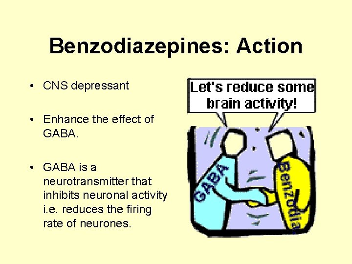 Benzodiazepines: Action • CNS depressant • Enhance the effect of GABA. • GABA is