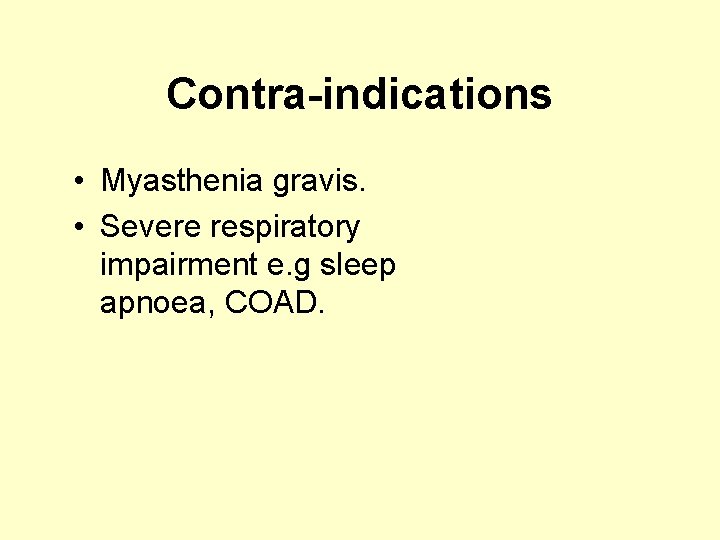 Contra-indications • Myasthenia gravis. • Severe respiratory impairment e. g sleep apnoea, COAD. 