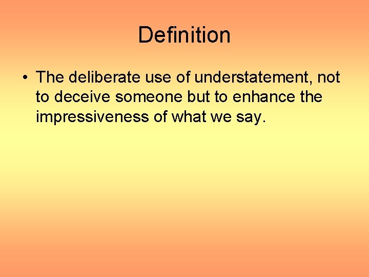 Definition • The deliberate use of understatement, not to deceive someone but to enhance