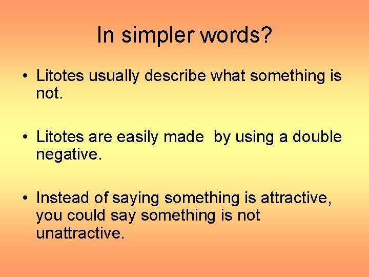 In simpler words? • Litotes usually describe what something is not. • Litotes are
