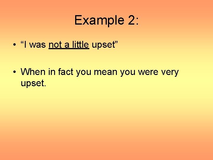 Example 2: • “I was not a little upset” • When in fact you