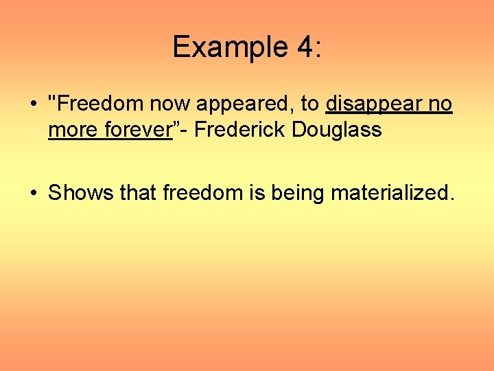 Example 4: • "Freedom now appeared, to disappear no more forever”- Frederick Douglass •