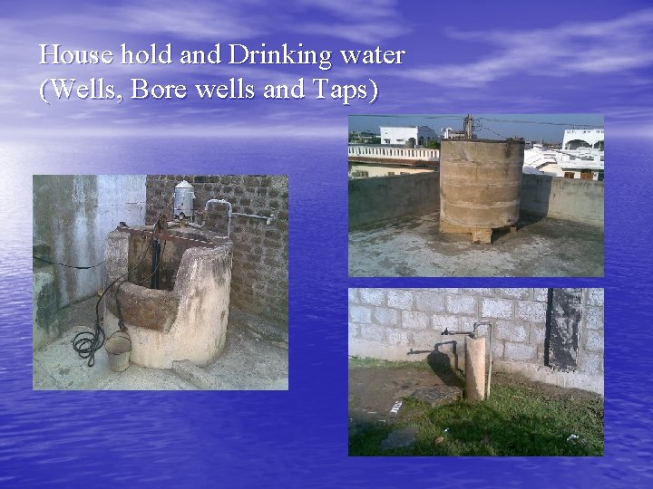 House hold and Drinking water (Wells, Bore wells and Taps) 