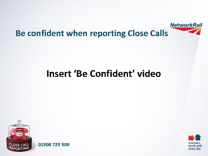 Be confident when reporting Close Calls Insert ‘Be Confident’ video 01908 723 500 
