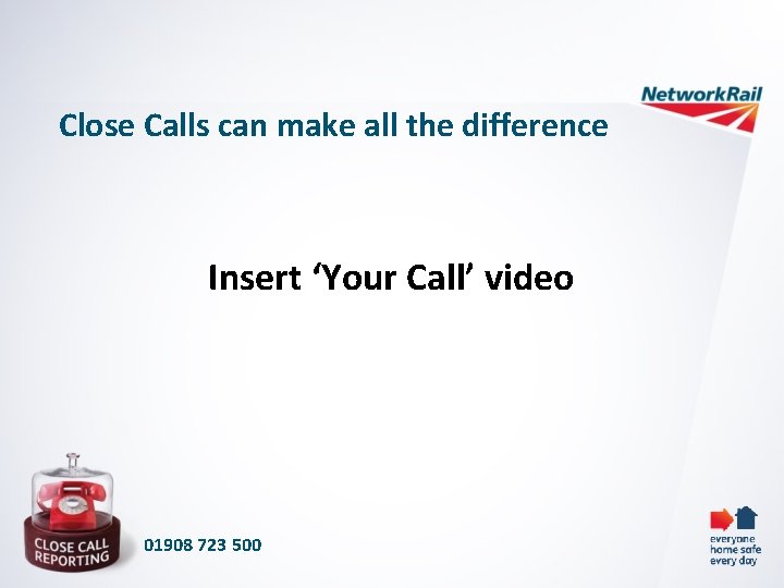 Close Calls can make all the difference Insert ‘Your Call’ video 01908 723 500