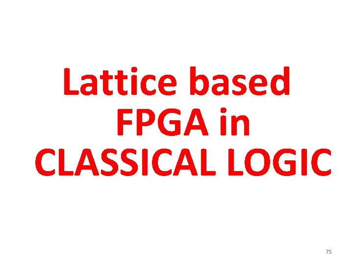 Lattice based FPGA in CLASSICAL LOGIC 75 