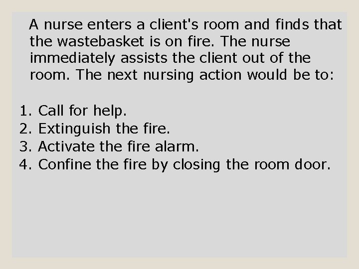 A nurse enters a client's room and finds that the wastebasket is on fire.