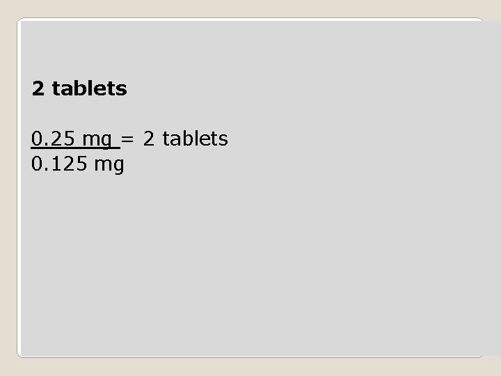 2 tablets 0. 25 mg = 2 tablets 0. 125 mg 
